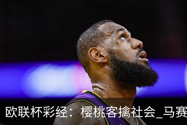 欧联杯彩经：樱桃客擒社会 马赛做客有险